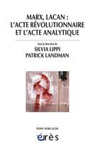 Couverture du livre « Marx, Lacan : l'acte révolutionnaire et l'acte analytique » de Silvia Lippi et Patrick Landman aux éditions Eres