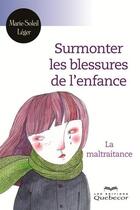 Couverture du livre « Surmonter les blessures de l'enfance ; la maltraitance » de Marie-Soleil Leger aux éditions Les Éditions Québec-livres