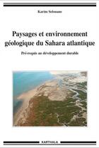 Couverture du livre « Paysages et environnement géologique du Sahara Atlantique ; pré-requis au développement durable » de Karim Selouane aux éditions Karthala