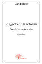 Couverture du livre « Le gigolo de la réforme ; l'invisible main noire » de Kpelly David aux éditions Edilivre