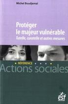 Couverture du livre « Protéger le majeur vulnérable : tutelle, curatelle et autres mesures » de Michel Boudjemai aux éditions Esf Social