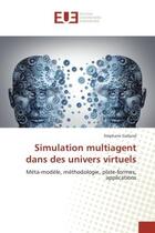 Couverture du livre « Simulation multiagent dans des univers virtuels : Meta-modele, methodologie, plate-formes, applications » de Stéphane Galland aux éditions Editions Universitaires Europeennes