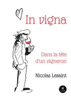 Couverture du livre « In vigna : Dans la tête d'un vigneron » de Nicolas Lesaint aux éditions Le Lys Bleu