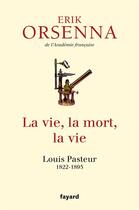 Couverture du livre « La vie, la mort, la vie ; Louis Pasteur 1822-1895 » de Erik Orsenna aux éditions Fayard