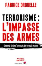 Couverture du livre « Terrorisme, l'impasse des armes ; un demi-siècle d'attentats à travers le monde » de Fabrice Drouelle aux éditions Robert Laffont