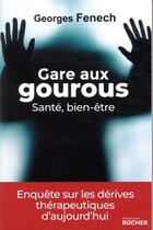 Couverture du livre « Gare aux gourous ; santé, bien-être ; enquête sur les dérives thérapeutiques d'aujourd'hui » de Georges Fenech aux éditions Rocher