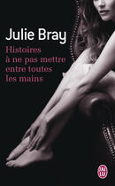 Couverture du livre « Histoires à ne pas mettre entre toutes les mains » de Julie Bray aux éditions J'ai Lu