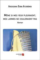 Couverture du livre « Même si mes yeux pleuraient, mes larmes ne couleraient pas » de Avocksouma Djona Atchenemou aux éditions Editions Du Net