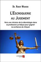 Couverture du livre « L'escroquerie au jugement : vers une révision de la déontologie dans la profession juridique pour gagner la confiance du citoyen » de Robert Woumeni aux éditions Editions Du Net