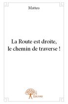 Couverture du livre « La route est droite, le chemin de traverse ! » de Matteo aux éditions Edilivre