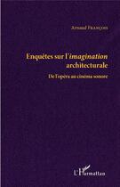 Couverture du livre « Enquêtes sur l'imagination architecturale ; de l'opéra au cinéma sonore » de Arnaud Francois aux éditions L'harmattan