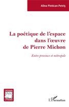 Couverture du livre « La poétique de l'espace dans l'oeuvre de Pierre Michon ; entre province et métropole » de Alina Pintican Petris aux éditions L'harmattan