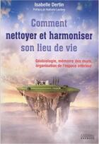 Couverture du livre « Comment nettoyer et harmoniser son lieu de vie ; géobiologie, mémoire des murs, organisation de l'espace intérieur » de Dertin Isabelle aux éditions Exergue