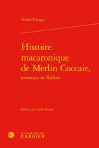 Couverture du livre « Histoire macaronique de Merlin Coccaie, prototype de Rablais » de Teofilo Folengo aux éditions Classiques Garnier