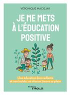 Couverture du livre « Je me mets à l'éducation positive : une éducation bienveillante et non laxiste, où chacun trouve sa place » de Veronique Maciejak aux éditions Eyrolles