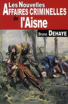 Couverture du livre « Les nouvelles affaires criminelles de l'Aisne » de Dehaye B aux éditions De Boree