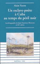 Couverture du livre « Un esclave-poète à Cuba au temps du péril noir ; autobiographie de Juan Francisco Manzano (1797-1851) » de Yacou Alain aux éditions Karthala