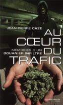 Couverture du livre « Au coeur du trafic ; mémoires d'un douanier infiltré » de Jean-Pierre Caze aux éditions Nouveau Monde