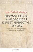 Couverture du livre « Prisons et église à Madagascar : Défis et perspectives (1959-2022) ; Approche socio-anthropologique, théologique et pastorale » de Jean Berlin Mahaligny aux éditions Parole Et Silence