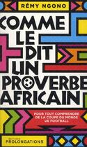 Couverture du livre « Comme le dit un proverbe africain ; pour tout comprendre de la coupe du monde de football » de Remy Ngono aux éditions Prolongations