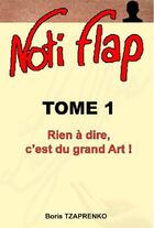 Couverture du livre « Noti Flap t.1 ; rien à dire, c'est du grand art ! » de Boris Tzaprenko aux éditions Boris Tzaprenko