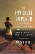 Couverture du livre « The invisible emperor ; Napoleon on Elba from exile to escape » de Mark Braude aux éditions Random House Us