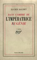 Couverture du livre « Dans l'ombre de l'impératrice Eugénie » de Lucien Daudet aux éditions Gallimard
