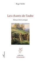 Couverture du livre « Les chants de l'aube ; roman hérï-comique » de Roger Baillet aux éditions Editions L'harmattan