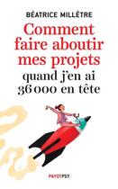 Couverture du livre « Comment faire aboutir mes projets quand j'en ai 36 000 en tête » de Millêtre Béatrice aux éditions Payot