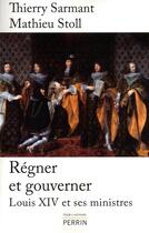 Couverture du livre « Régner et gouverner Louis XIV et ses ministres » de Mathieu Stoll et Thierry Sarmant aux éditions Perrin