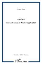 Couverture du livre « Algérie ; l'abandon sans la défaite (1958-1962) » de Jacques Simon aux éditions L'harmattan