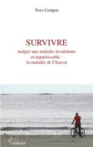 Couverture du livre « Survivre malgré une maladie invalidante et inguérissable : la maladie de Charcot » de Yves Compas aux éditions L'harmattan