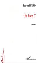 Couverture du livre « Ou bien ? » de Laurent Lutaud aux éditions Editions L'harmattan