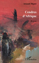 Couverture du livre « Cendres d'Afrique » de Arnaud Diguet aux éditions Editions L'harmattan