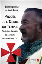 Couverture du livre « Procès de l'ordre du Temple ; traduction francaise de l enquete de florence en 1311 » de Thierry Rousseau De Saint-Aignan aux éditions Editions Du Net