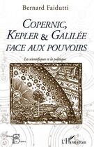 Couverture du livre « Copernic, Kepler et Galilée face aux pouvoirs ; les scientifiques et la politique » de Bernard Faidutti aux éditions Editions L'harmattan