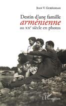 Couverture du livre « Destin d'une famille arménienne au XXe siècle en photos » de Jean-Varouj Gureghian aux éditions L'harmattan