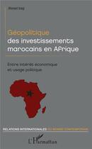 Couverture du livre « Géopolitique des investissements marocains en Afrique ; encre intérêt économique et usage politique » de Ahmed Iraqi aux éditions L'harmattan