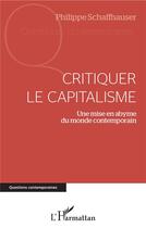 Couverture du livre « Critiquer le capitalisme ; une mise en abyme du monde contemporain » de Philippe Schaffhauser aux éditions L'harmattan