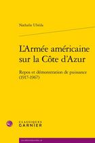 Couverture du livre « L'armée américaine sur la Côte d'Azur : Repos et démonstration de puissance (1917-1967) » de Nathalie Ubeda aux éditions Classiques Garnier