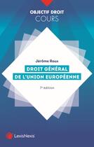 Couverture du livre « Droit général de l'Union européenne (7e édition) » de Jerome Roux aux éditions Lexisnexis