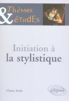 Couverture du livre « Initiation à la stylistique (2e édition) » de Claire Stolz aux éditions Ellipses