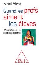 Couverture du livre « Quand les profs aiment les élèves ; psychologie de la relation éducative » de Mael Virat aux éditions Odile Jacob