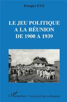 Couverture du livre « Le jeu politique à la Réunion de 1900 à 1939 » de Prosper Eve aux éditions L'harmattan