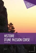 Couverture du livre « Histoire d'une passion corse » de Jean-Pierre Lac aux éditions Mon Petit Editeur