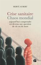 Couverture du livre « Crise sanitaire - chaos mondial : aujourd'hui comprendre est devenu une question de vie ou de mort » de Herve Aubert aux éditions Du Pantheon