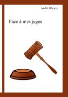 Couverture du livre « Face à mes juges » de Andre Dheyve aux éditions Books On Demand