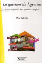 Couverture du livre « La question du logement ; guide d'approche d'un problème complexe » de Paul Latreille aux éditions Chronique Sociale