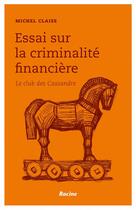 Couverture du livre « Essai sur la criminalité financière ; le club des Cassandre » de Michel Claise aux éditions Editions Racine