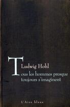 Couverture du livre « Tous hommes presque toujours imagin -rev » de Ludwig Hohl aux éditions Éditions De L'aire